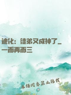 迪化：徒弟又成神了