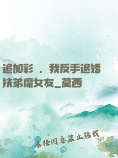 追加彩禮，我反手退婚扶弟魔女友
