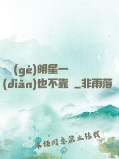 這個(gè)明星一點(diǎn)也不靠譜