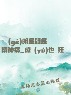 這個(gè)明星疑是精神病