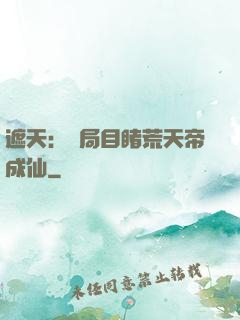 遮天：開局目睹荒天帝成仙