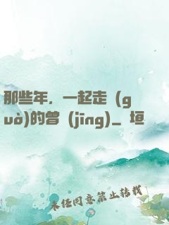 那些年，一起走過(guò)的曾經(jīng)