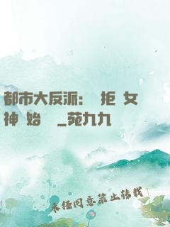 都市大反派：從拒絕女神開始無敵