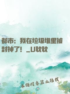 都市：我在垃圾堆里被封神了！