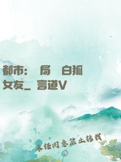 都市：開局撿個白狐當女友