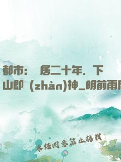 都市：隱居二十年，下山即戰(zhàn)神