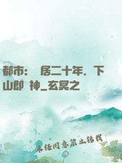 都市：隱居二十年，下山即戰神