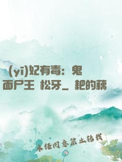 醫(yī)妃有毒：鬼面尸王請松牙
