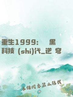 重生1999：開啟黑科技時(shí)代