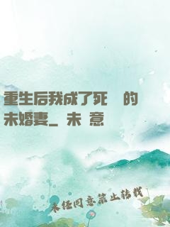 重生后我成了死對頭的未婚妻