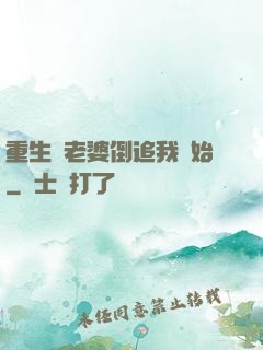 重生從老婆倒追我開始