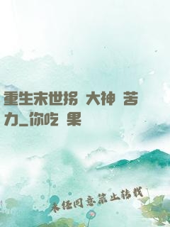 重生末世拐個大神當苦力