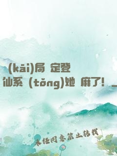 開(kāi)局綁定登仙系統(tǒng)她贏麻了！