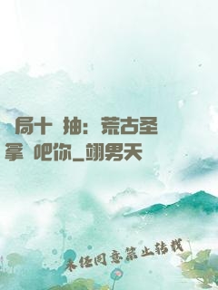 開局十連抽：荒古圣體拿來吧你