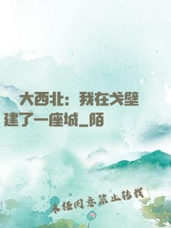 開發大西北：我在戈壁建了一座城