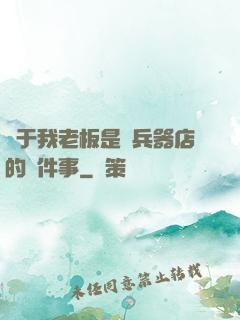 關于我老板是開兵器店的這件事