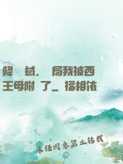 降臨詭蜮，開局我被西王母附體了