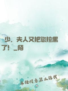 陸少，夫人又把您拉黑了！