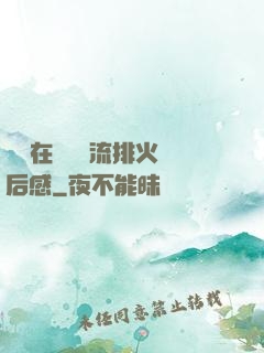 雙兒在軍營輪流排火觀后感