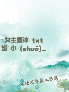 雙女主塞冰塊txt筆趣閣小說(shuō)