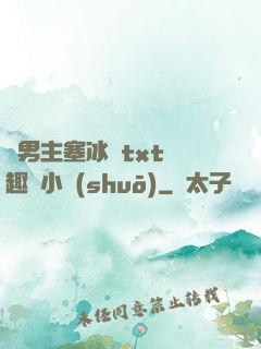 雙男主塞冰塊txt筆趣閣小說(shuō)