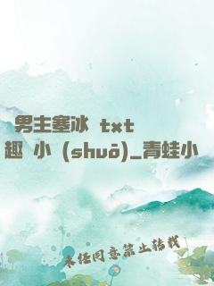 雙男主塞冰塊txt筆趣閣小說(shuō)
