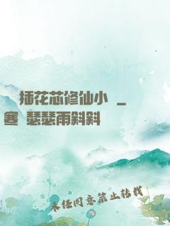 雙陽插花芯修仙小說