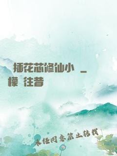 雙陽插花芯修仙小說