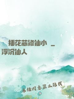 雙陽插花芯修仙小說