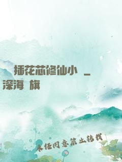 雙陽插花芯修仙小說