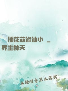 雙陽插花芯修仙小說