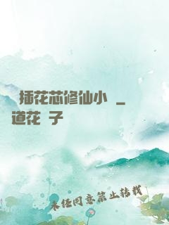 雙陽插花芯修仙小說