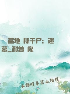 靈異墓地詭秘干尸：迷墓