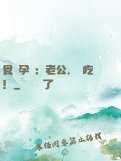 食來孕轉：老公，來吃！