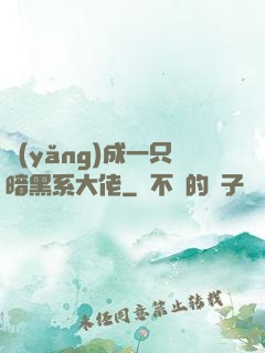 養(yǎng)成一只暗黑系大佬