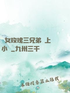 養女玫瑰三兄弟齊上陣小說
