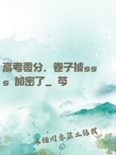 高考零分，卷子被sss級加密了