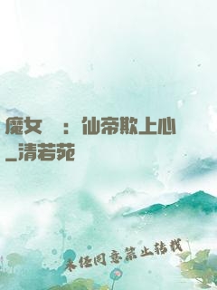 魔女無雙：仙帝欺上心